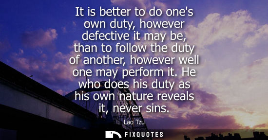 Small: It is better to do ones own duty, however defective it may be, than to follow the duty of another, howe