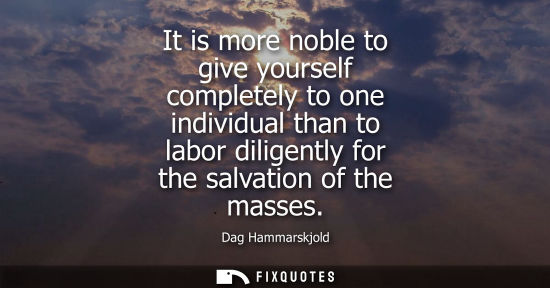 Small: It is more noble to give yourself completely to one individual than to labor diligently for the salvation of t