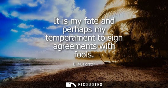 Small: It is my fate and perhaps my temperament to sign agreements with fools