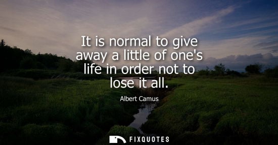 Small: It is normal to give away a little of ones life in order not to lose it all
