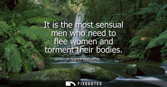 Small: It is the most sensual men who need to flee women and torment their bodies