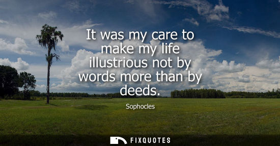 Small: It was my care to make my life illustrious not by words more than by deeds