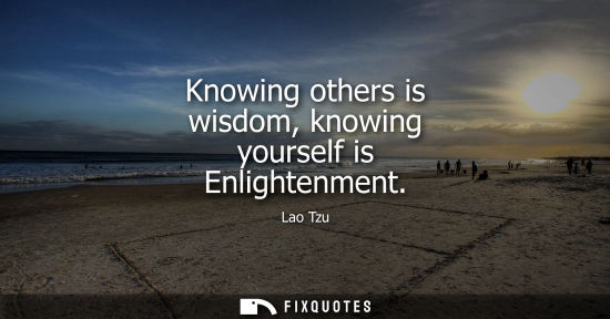 Small: Knowing others is wisdom, knowing yourself is Enlightenment