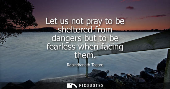 Small: Let us not pray to be sheltered from dangers but to be fearless when facing them