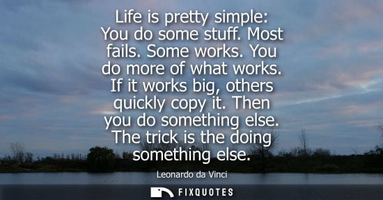 Small: Life is pretty simple: You do some stuff. Most fails. Some works. You do more of what works. If it work