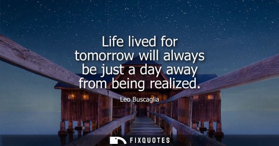 Small: Life lived for tomorrow will always be just a day away from being realized