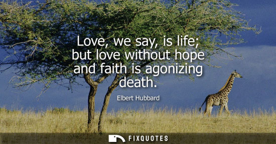 Small: Love, we say, is life but love without hope and faith is agonizing death