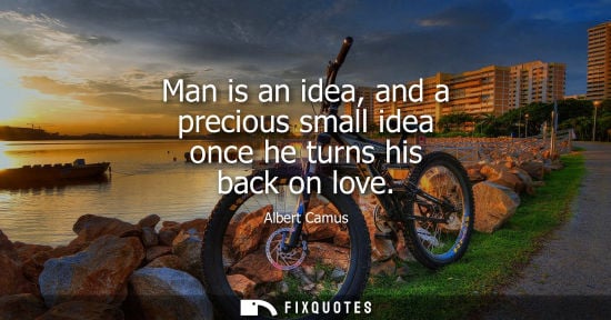 Small: Man is an idea, and a precious small idea once he turns his back on love