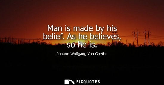 Small: Man is made by his belief. As he believes, so he is