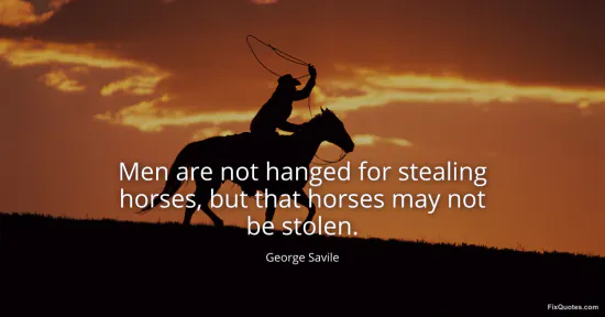 Men are not hanged for stealing horses, but that horses may not be stolen