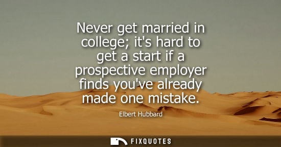 Small: Never get married in college its hard to get a start if a prospective employer finds youve already made
