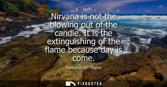 Small: Nirvana is not the blowing out of the candle. It is the extinguishing of the flame because day is come