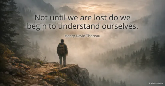 Not until we are lost do we begin to understand ourselves