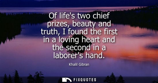 Small: Of lifes two chief prizes, beauty and truth, I found the first in a loving heart and the second in a la