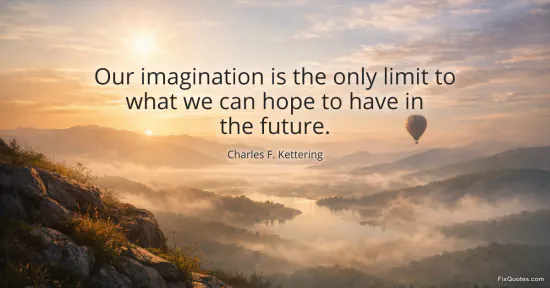 Our imagination is the only limit to what we can hope to have in the future