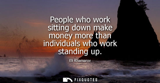 Small: People who work sitting down make money more than individuals who work standing up