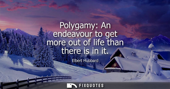 Small: Polygamy: An endeavour to get more out of life than there is in it