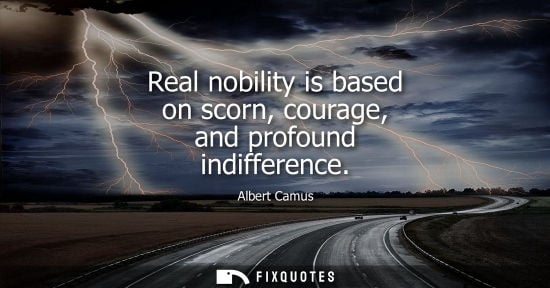 Small: Real nobility is based on scorn, courage, and profound indifference
