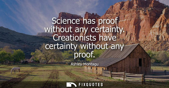 Small: Science has proof without any certainty. Creationists have certainty without any proof