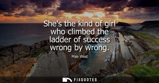 Small: Shes the kind of girl who climbed the ladder of success wrong by wrong