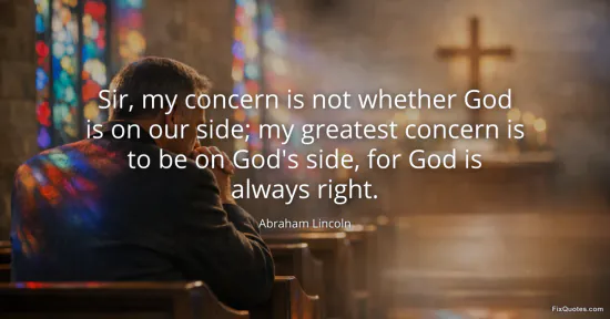 Sir, my concern is not whether God is on our side; my greatest concern is to be on God's side, for God is always right