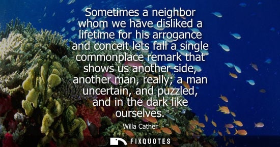 Small: Sometimes a neighbor whom we have disliked a lifetime for his arrogance and conceit lets fall a single 