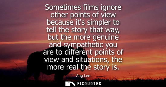 Small: Sometimes films ignore other points of view because its simpler to tell the story that way, but the mor