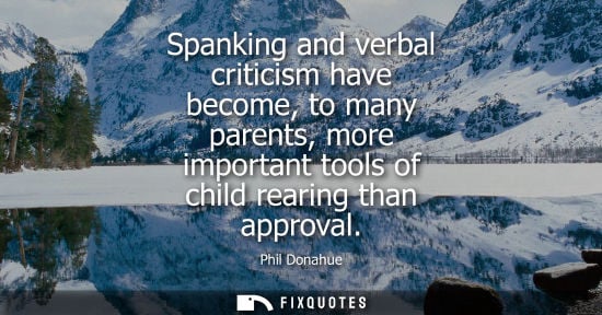 Small: Spanking and verbal criticism have become, to many parents, more important tools of child rearing than approva