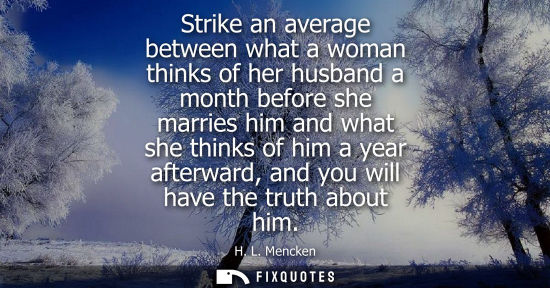Small: Strike an average between what a woman thinks of her husband a month before she marries him and what sh