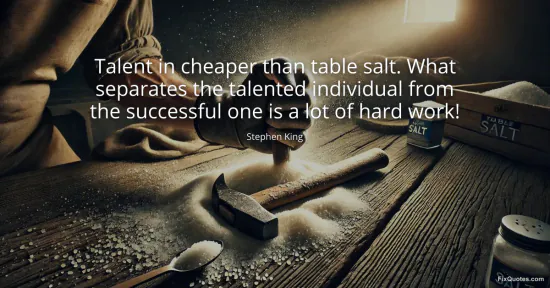 Talent in cheaper than table salt. What separates the talented individual from the successful one is a lot of hard work!