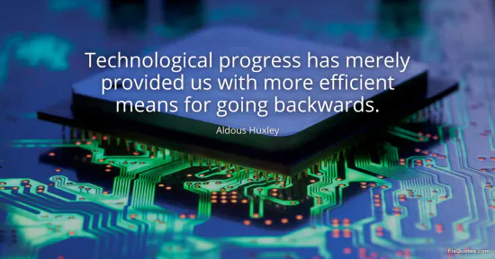 Technological progress has merely provided us with more efficient means for going backwards