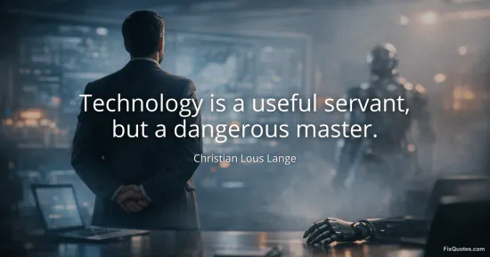 Technology is a useful servant, but a dangerous master