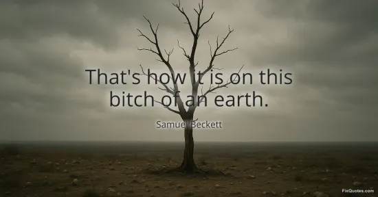 That's how it is on this bitch of an earth