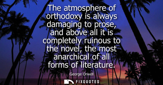 Small: The atmosphere of orthodoxy is always damaging to prose, and above all it is completely ruinous to the 
