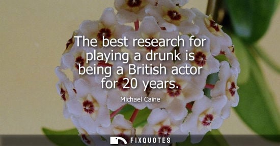 Small: The best research for playing a drunk is being a British actor for 20 years
