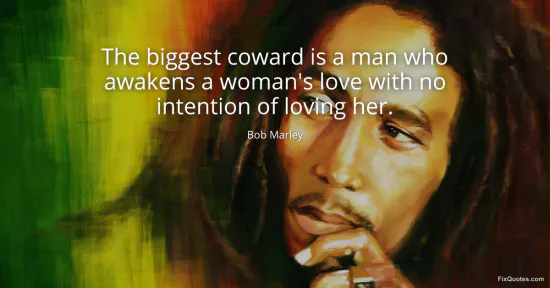 The biggest coward is a man who awakens a woman's love with no intention of loving her
