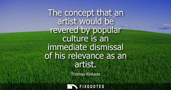 Small: The concept that an artist would be revered by popular culture is an immediate dismissal of his relevan
