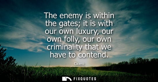 Small: The enemy is within the gates it is with our own luxury, our own folly, our own criminality that we hav