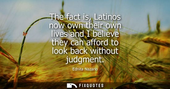 Small: The fact is, Latinos now own their own lives and I believe they can afford to look back without judgmen