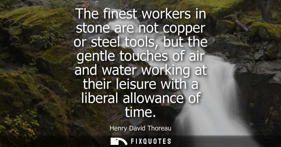 Small: The finest workers in stone are not copper or steel tools, but the gentle touches of air and water work