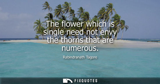 Small: The flower which is single need not envy the thorns that are numerous
