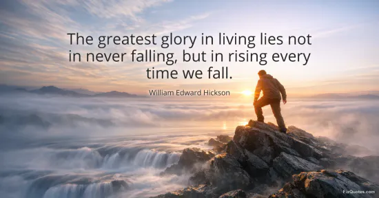 The greatest glory in living lies not in never falling, but in rising every time we fall