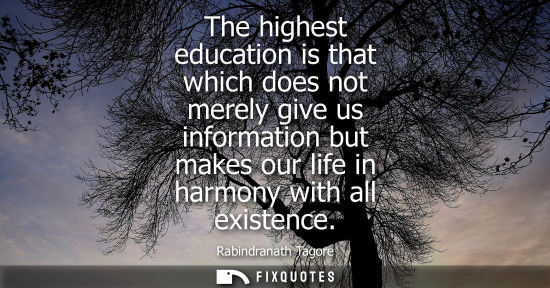 Small: The highest education is that which does not merely give us information but makes our life in harmony w