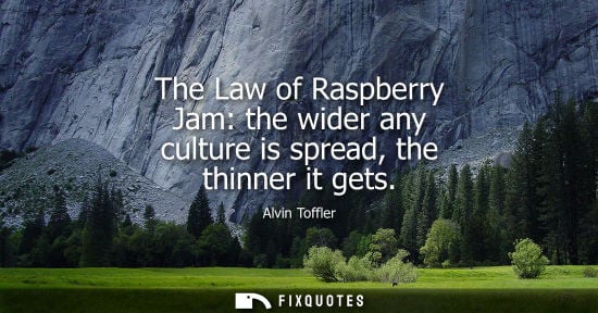 Small: The Law of Raspberry Jam: the wider any culture is spread, the thinner it gets
