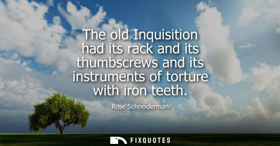 Small: The old Inquisition had its rack and its thumbscrews and its instruments of torture with iron teeth