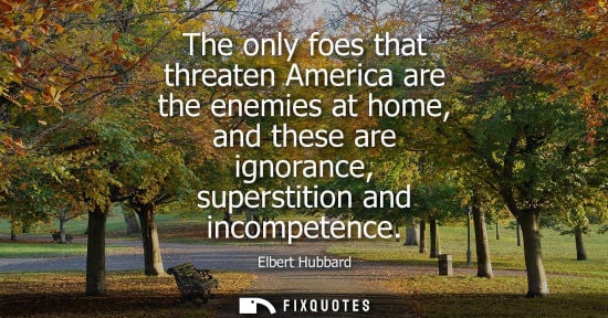 Small: The only foes that threaten America are the enemies at home, and these are ignorance, superstition and 