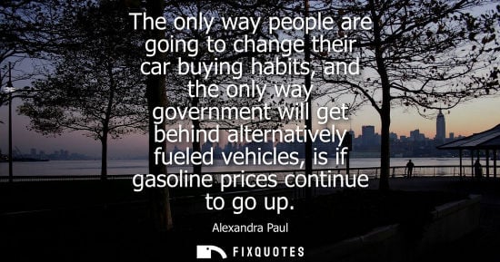 Small: The only way people are going to change their car buying habits, and the only way government will get b