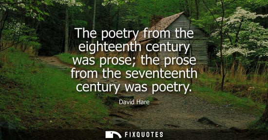 Small: The poetry from the eighteenth century was prose the prose from the seventeenth century was poetry - David Har