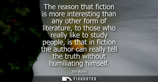 Small: The reason that fiction is more interesting than any other form of literature, to those who really like