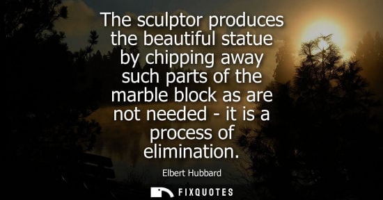 Small: The sculptor produces the beautiful statue by chipping away such parts of the marble block as are not n